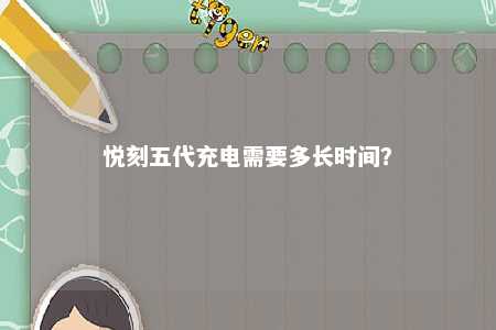 悦刻五代充电需要多长时间
？ 